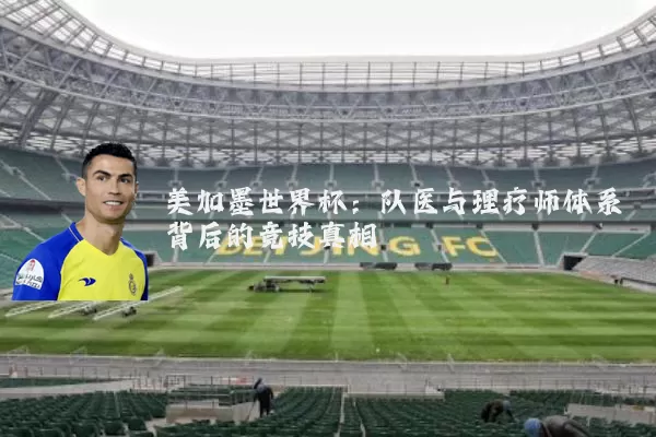美加墨世界杯：队医与理疗师体系背后的竞技真相