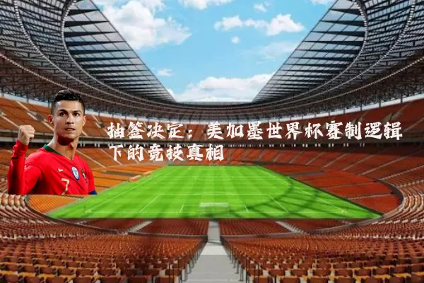 抽签决定：美加墨世界杯赛制逻辑下的竞技真相