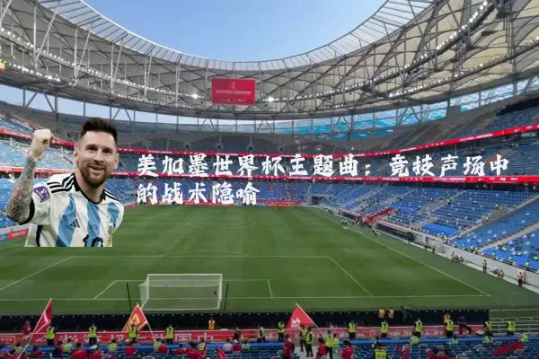 美加墨世界杯主题曲：竞技声场中的战术隐喻