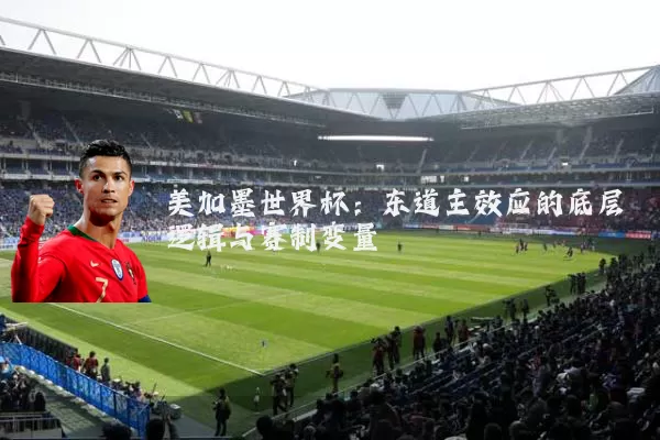 美加墨世界杯:东道主效应的底层逻辑与赛制变量
