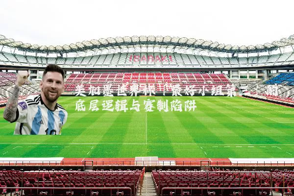 美加墨世界杯「最好小组第三」的底层逻辑与赛制陷阱