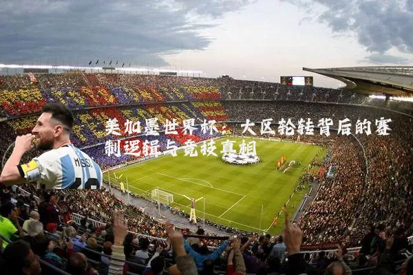 美加墨世界杯:大区轮转背后的赛制逻辑与竞技真相