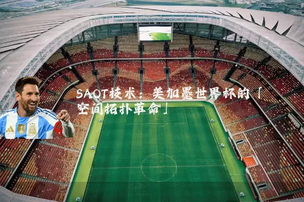 SAOT技术:美加墨世界杯的「空间拓扑革命」