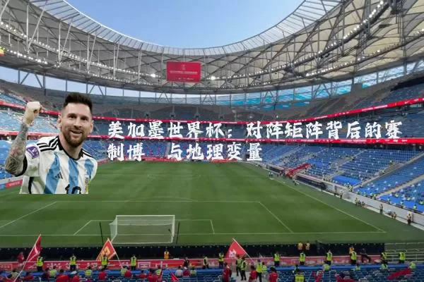美加墨世界杯：对阵矩阵背后的赛制博弈与地理变量