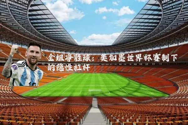 全组净胜球：美加墨世界杯赛制下的隐性杠杆
