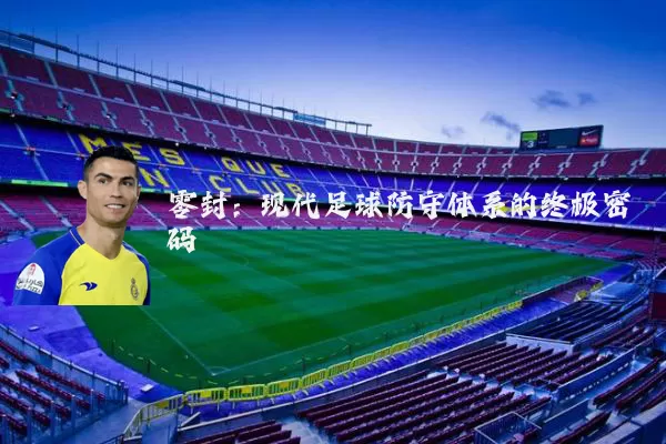 零封：现代足球防守体系的终极密码