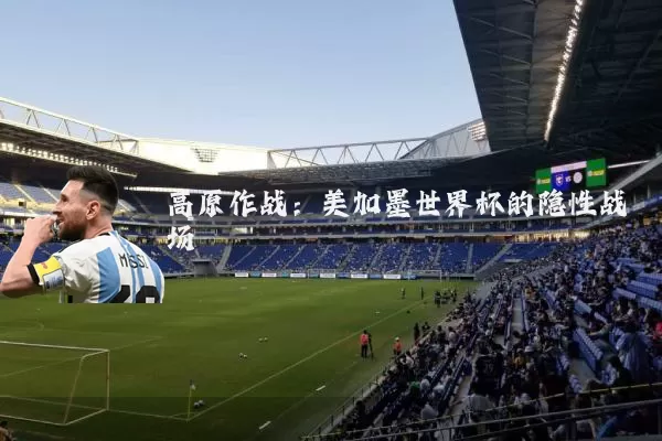 高原作战:美加墨世界杯的隐性战场