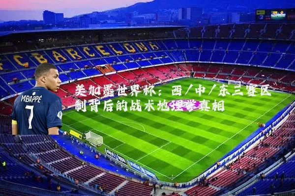 美加墨世界杯：西/中/东三赛区制背后的战术地理学真相