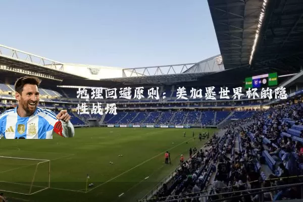 地理回避原则：美加墨世界杯的隐性战场