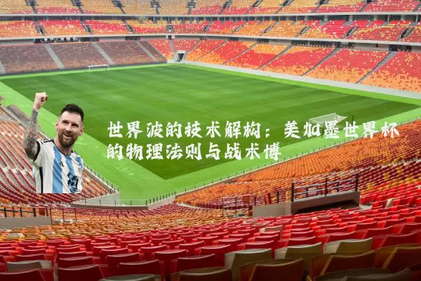 世界波的技术解构：美加墨世界杯的物理法则与战术博弈