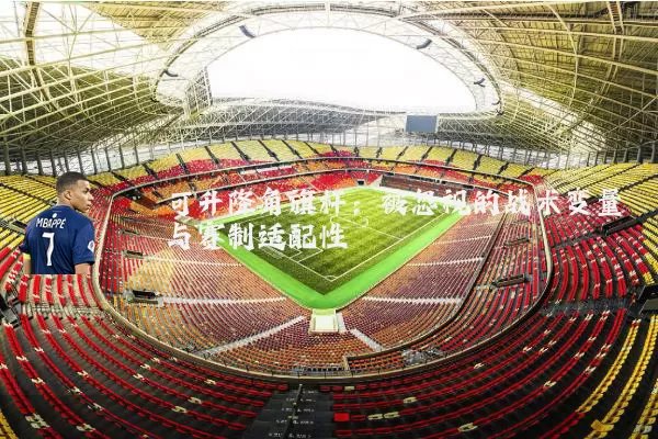 可升降角旗杆:被忽视的战术变量与赛制适配性