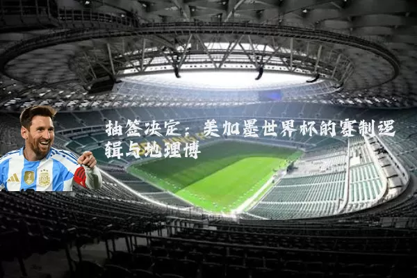 抽签决定：美加墨世界杯的赛制逻辑与地理博弈