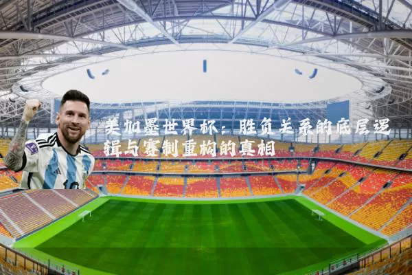 美加墨世界杯:胜负关系的底层逻辑与赛制重构的真相