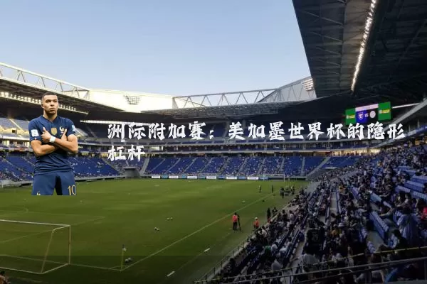 洲际附加赛：美加墨世界杯的隐形杠杆