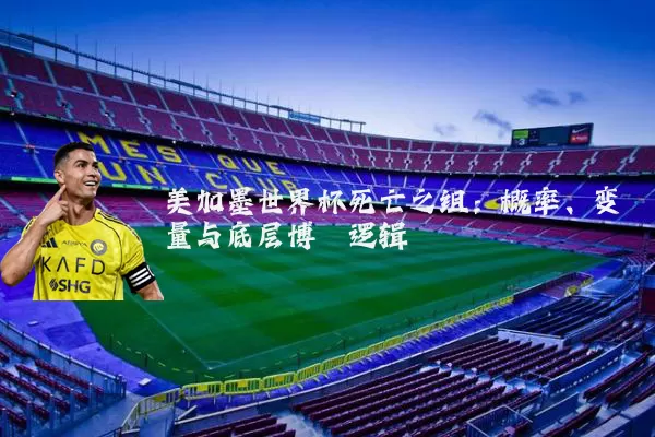 美加墨世界杯死亡之组：概率、变量与底层博弈逻辑
