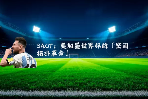 SAOT：美加墨世界杯的「空间拓扑革命」