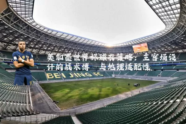美加墨世界杯球衣策略:主客场设计的战术博弈与地理适配性