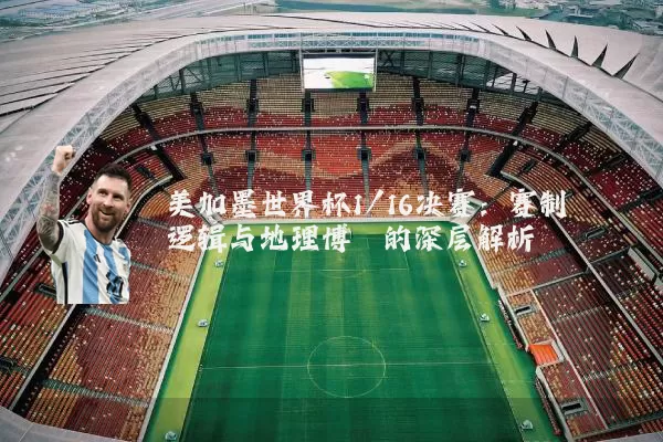 美加墨世界杯1/16决赛：赛制逻辑与地理博弈的深层解析