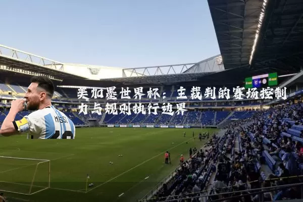 美加墨世界杯:主裁判的赛场控制力与规则执行边界